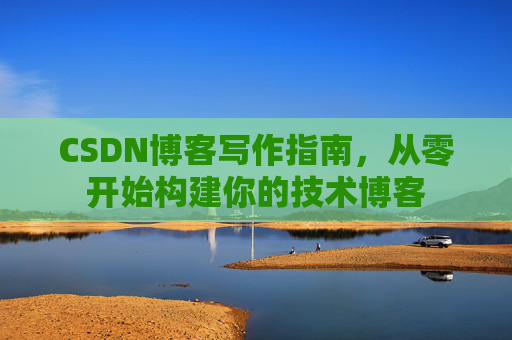 CSDN博客写作指南，从零开始构建你的技术博客